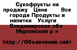 Сухофрукты на продажу › Цена ­ 1 - Все города Продукты и напитки » Услуги   . Владимирская обл.,Муромский р-н